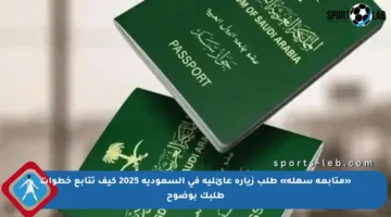 «متابعة سهلة» طلب زيارة عائلية في السعودية 2025 كيف تتابع خطوات طلبك بوضوح